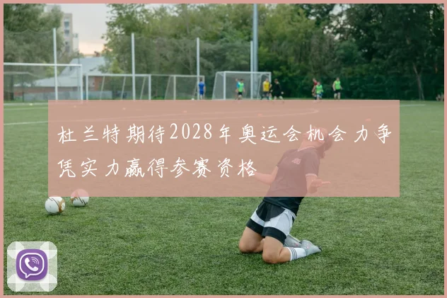 杜兰特期待2028年奥运会机会力争凭实力赢得参赛资格