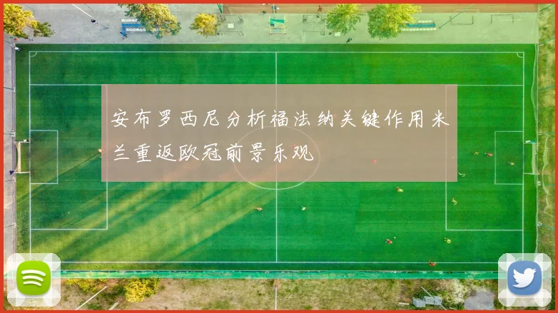 安布罗西尼分析福法纳关键作用米兰重返欧冠前景乐观