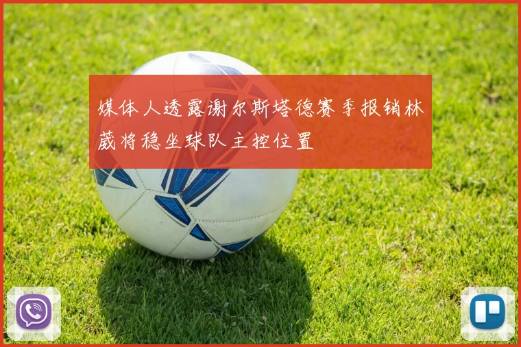 媒体人透露谢尔斯塔德赛季报销林葳将稳坐球队主控位置