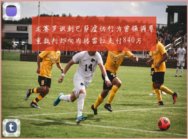 龙赛罗讽刺巴萨虚伪行为曾强调尊重裁判却向内格雷拉支付840万