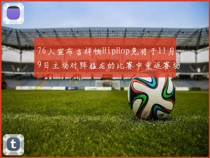 76人宣布吉祥物HipHop兔将于11月9日主场对阵猛龙的比赛中重返赛场