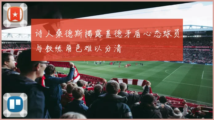 诗人桑德斯揭露基德矛盾心态球员与教练角色难以分清