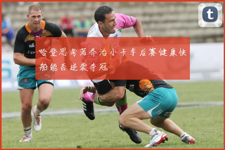 哈登思考若乔治小卡季后赛健康快船能否逆袭夺冠