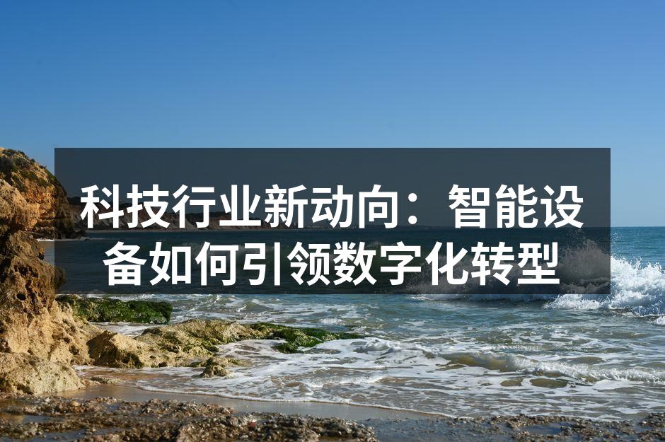 科技行业新动向：智能设备如何引领数字化转型