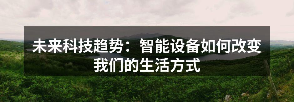 未来科技趋势：智能设备如何改变我们的生活方式